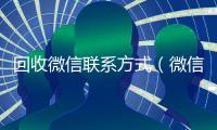回收微信联系方式（微信高价回收联系方式）