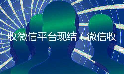 收微信平台现结（微信收购平台秒结）